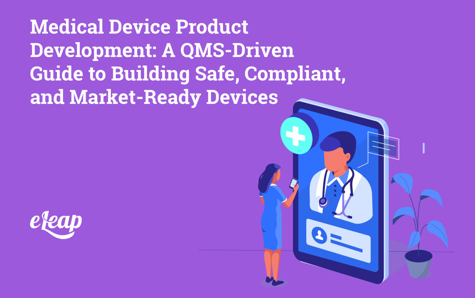Medical Device Product Development: A QMS-Driven Guide to Building Safe, Compliant, and Market-Ready Devices